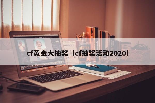 cf黄金大抽奖（cf抽奖活动2020）