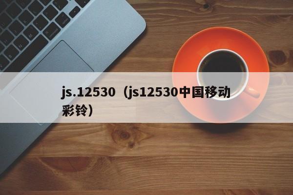 js.12530（js12530中国移动彩铃）